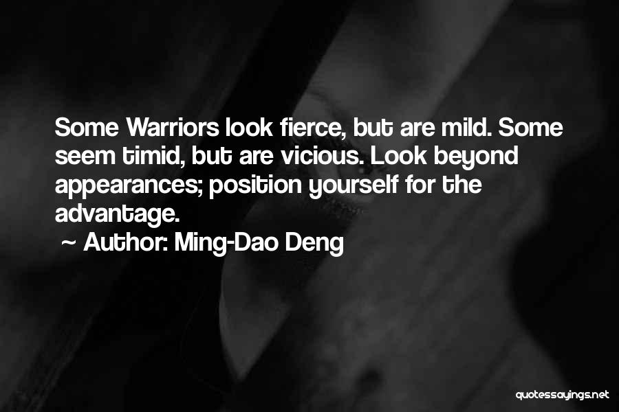 Ming-Dao Deng Quotes: Some Warriors Look Fierce, But Are Mild. Some Seem Timid, But Are Vicious. Look Beyond Appearances; Position Yourself For The