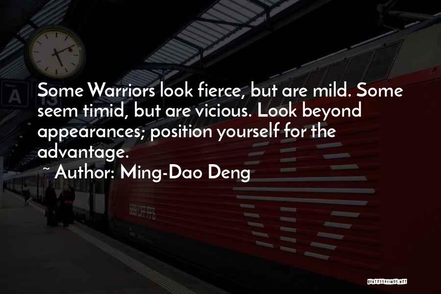 Ming-Dao Deng Quotes: Some Warriors Look Fierce, But Are Mild. Some Seem Timid, But Are Vicious. Look Beyond Appearances; Position Yourself For The