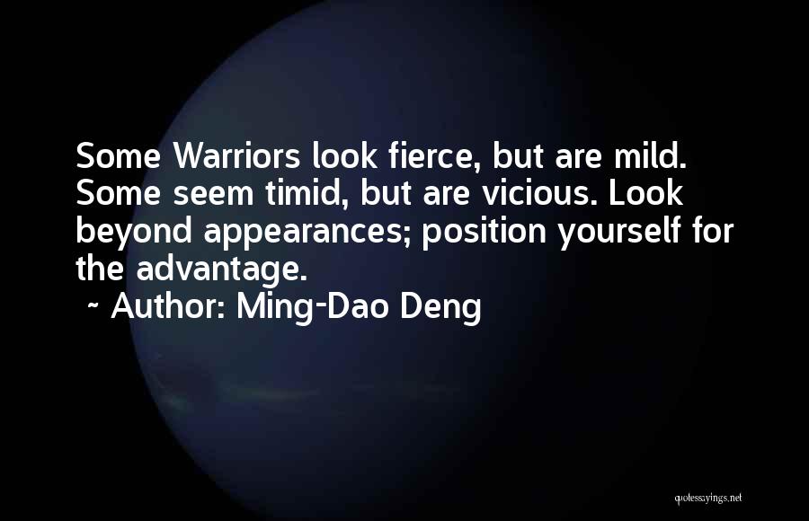 Ming-Dao Deng Quotes: Some Warriors Look Fierce, But Are Mild. Some Seem Timid, But Are Vicious. Look Beyond Appearances; Position Yourself For The