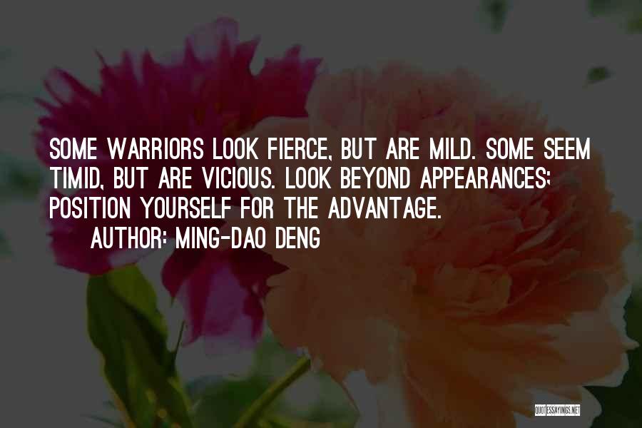 Ming-Dao Deng Quotes: Some Warriors Look Fierce, But Are Mild. Some Seem Timid, But Are Vicious. Look Beyond Appearances; Position Yourself For The