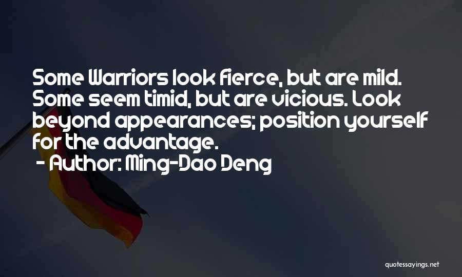 Ming-Dao Deng Quotes: Some Warriors Look Fierce, But Are Mild. Some Seem Timid, But Are Vicious. Look Beyond Appearances; Position Yourself For The