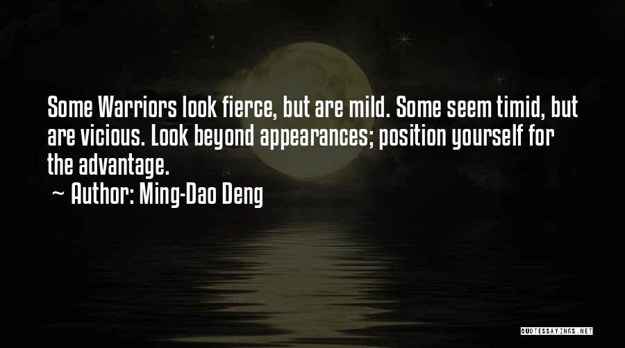 Ming-Dao Deng Quotes: Some Warriors Look Fierce, But Are Mild. Some Seem Timid, But Are Vicious. Look Beyond Appearances; Position Yourself For The