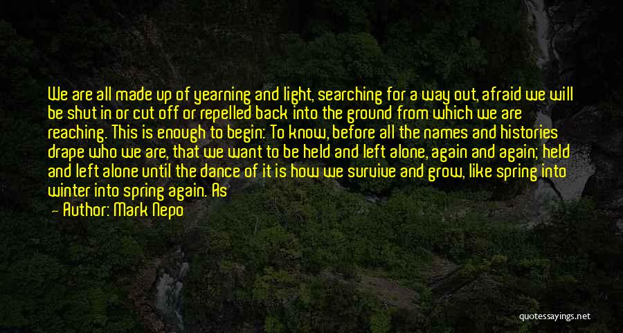 Mark Nepo Quotes: We Are All Made Up Of Yearning And Light, Searching For A Way Out, Afraid We Will Be Shut In