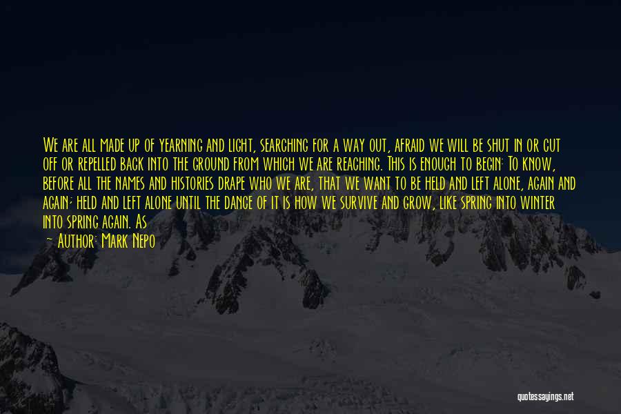 Mark Nepo Quotes: We Are All Made Up Of Yearning And Light, Searching For A Way Out, Afraid We Will Be Shut In