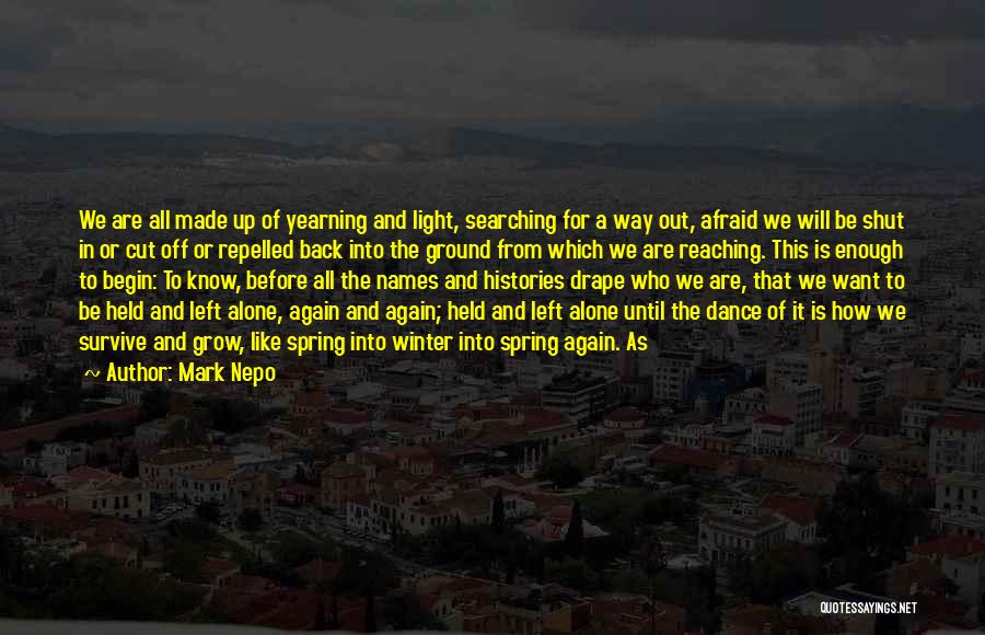 Mark Nepo Quotes: We Are All Made Up Of Yearning And Light, Searching For A Way Out, Afraid We Will Be Shut In