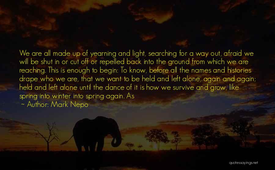 Mark Nepo Quotes: We Are All Made Up Of Yearning And Light, Searching For A Way Out, Afraid We Will Be Shut In