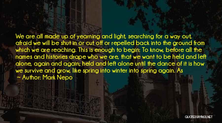 Mark Nepo Quotes: We Are All Made Up Of Yearning And Light, Searching For A Way Out, Afraid We Will Be Shut In