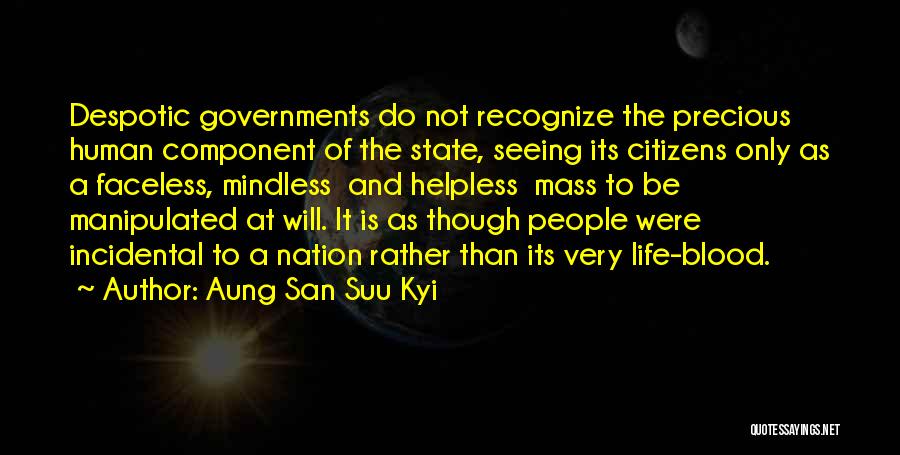 Aung San Suu Kyi Quotes: Despotic Governments Do Not Recognize The Precious Human Component Of The State, Seeing Its Citizens Only As A Faceless, Mindless