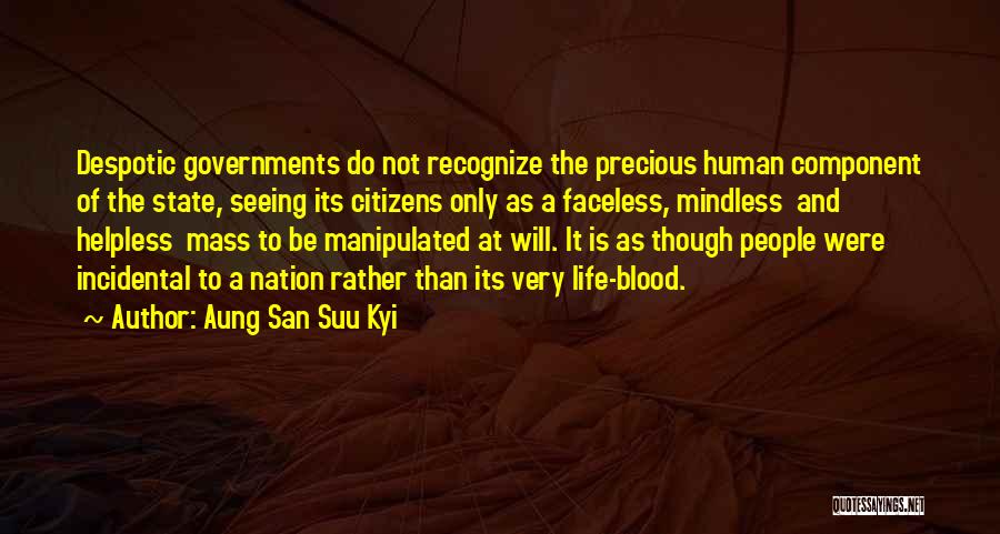 Aung San Suu Kyi Quotes: Despotic Governments Do Not Recognize The Precious Human Component Of The State, Seeing Its Citizens Only As A Faceless, Mindless