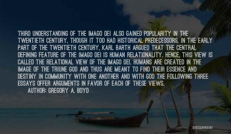 Gregory A. Boyd Quotes: Third Understanding Of The Imago Dei Also Gained Popularity In The Twentieth Century, Though It Too Had Historical Predecessors. In