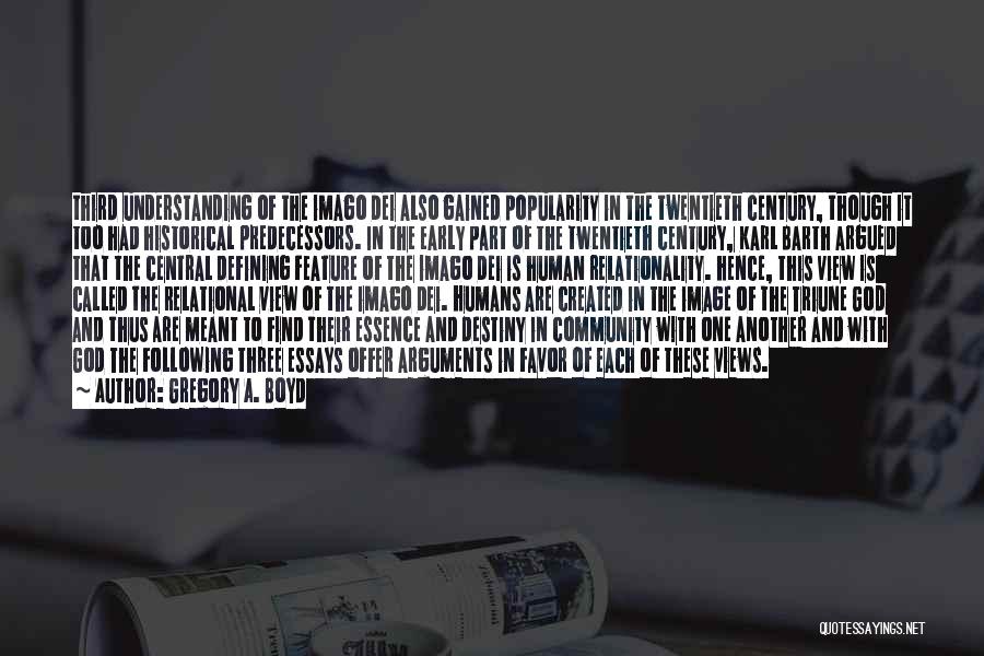 Gregory A. Boyd Quotes: Third Understanding Of The Imago Dei Also Gained Popularity In The Twentieth Century, Though It Too Had Historical Predecessors. In