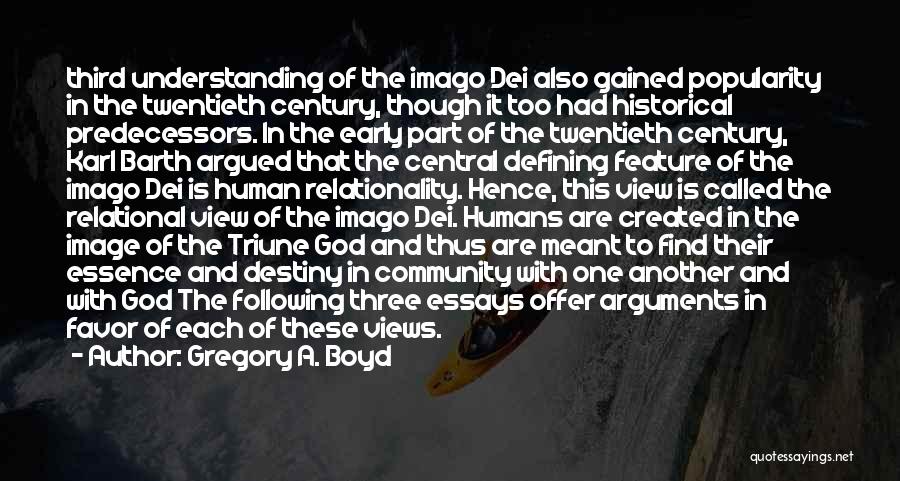 Gregory A. Boyd Quotes: Third Understanding Of The Imago Dei Also Gained Popularity In The Twentieth Century, Though It Too Had Historical Predecessors. In