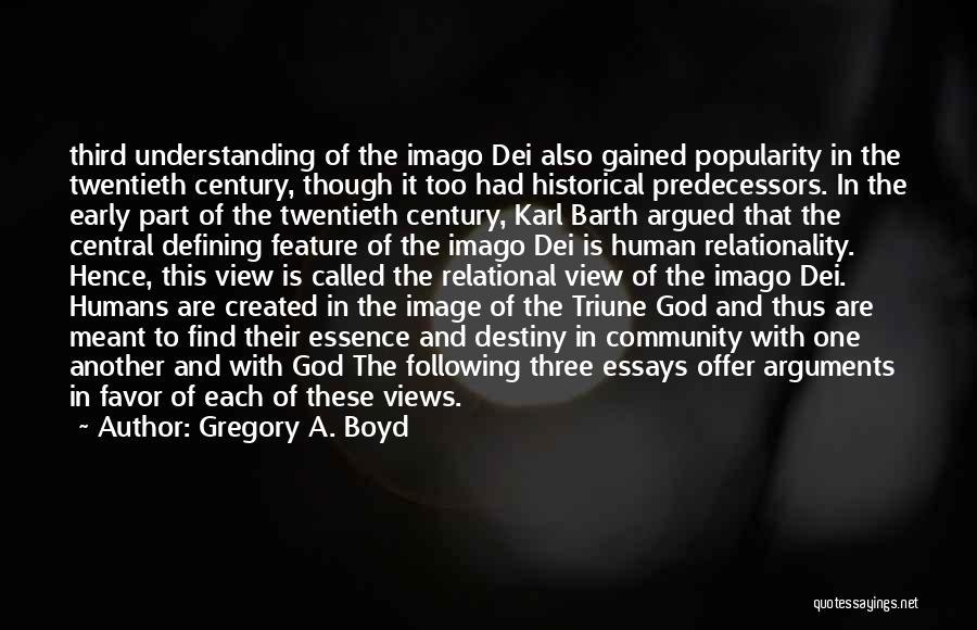 Gregory A. Boyd Quotes: Third Understanding Of The Imago Dei Also Gained Popularity In The Twentieth Century, Though It Too Had Historical Predecessors. In