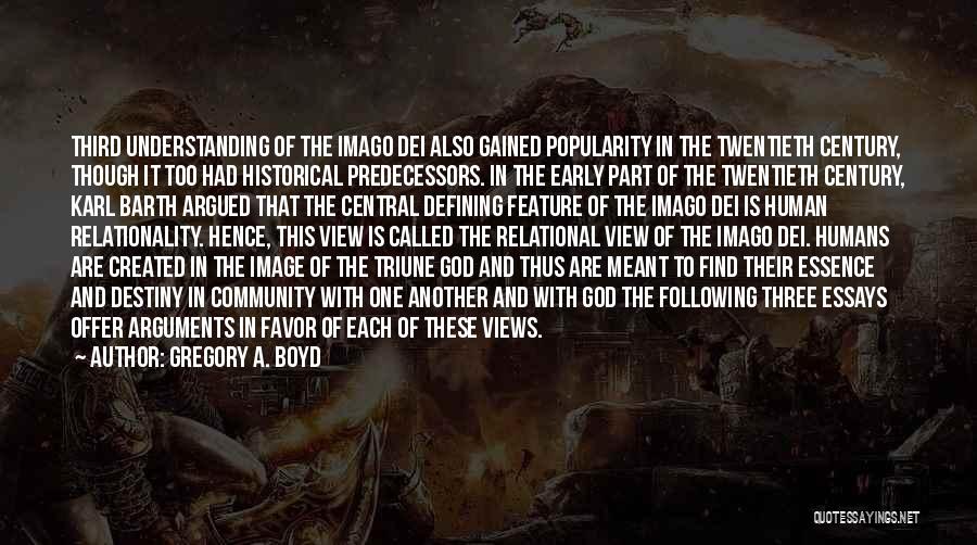 Gregory A. Boyd Quotes: Third Understanding Of The Imago Dei Also Gained Popularity In The Twentieth Century, Though It Too Had Historical Predecessors. In