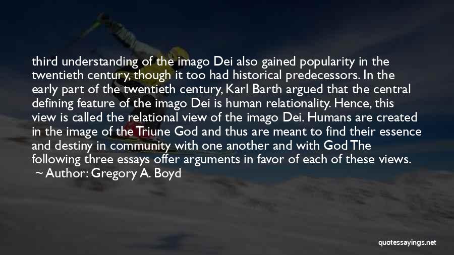 Gregory A. Boyd Quotes: Third Understanding Of The Imago Dei Also Gained Popularity In The Twentieth Century, Though It Too Had Historical Predecessors. In