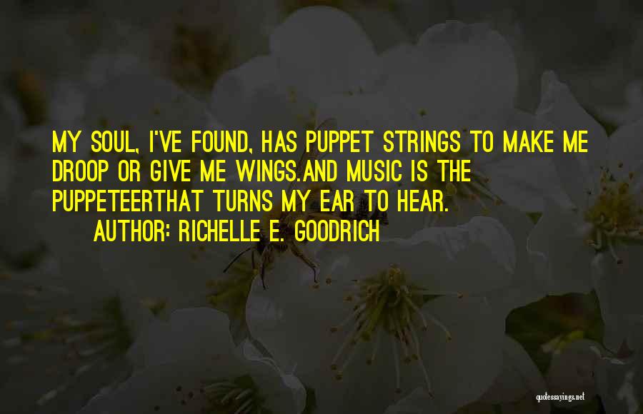 Richelle E. Goodrich Quotes: My Soul, I've Found, Has Puppet Strings To Make Me Droop Or Give Me Wings.and Music Is The Puppeteerthat Turns