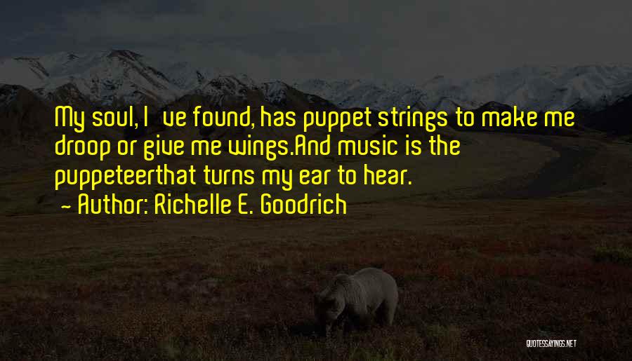 Richelle E. Goodrich Quotes: My Soul, I've Found, Has Puppet Strings To Make Me Droop Or Give Me Wings.and Music Is The Puppeteerthat Turns