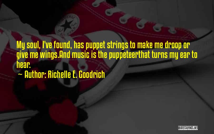 Richelle E. Goodrich Quotes: My Soul, I've Found, Has Puppet Strings To Make Me Droop Or Give Me Wings.and Music Is The Puppeteerthat Turns