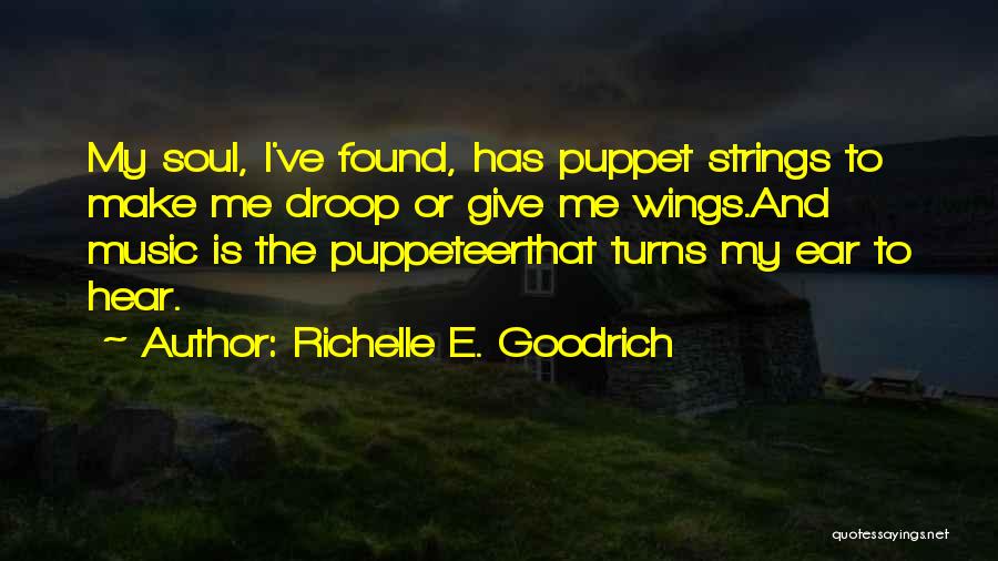 Richelle E. Goodrich Quotes: My Soul, I've Found, Has Puppet Strings To Make Me Droop Or Give Me Wings.and Music Is The Puppeteerthat Turns