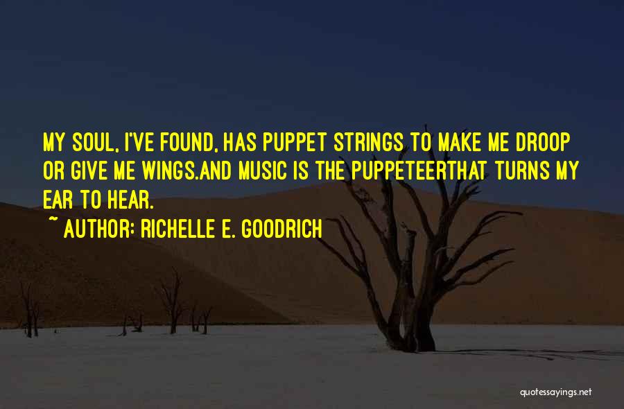 Richelle E. Goodrich Quotes: My Soul, I've Found, Has Puppet Strings To Make Me Droop Or Give Me Wings.and Music Is The Puppeteerthat Turns