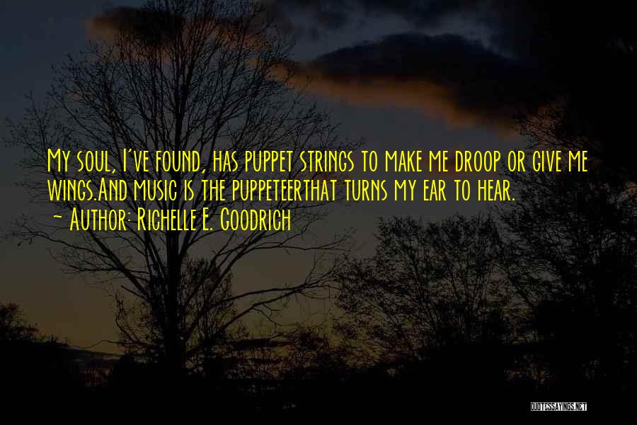 Richelle E. Goodrich Quotes: My Soul, I've Found, Has Puppet Strings To Make Me Droop Or Give Me Wings.and Music Is The Puppeteerthat Turns