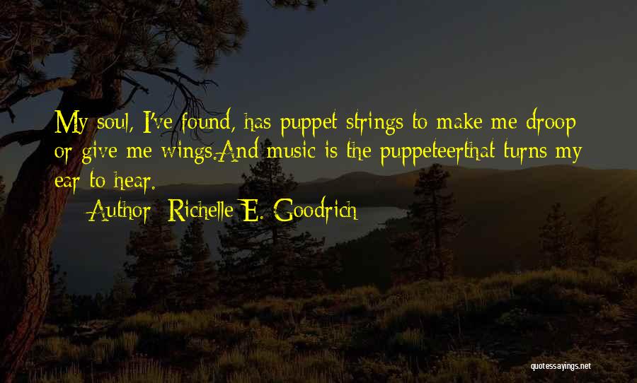 Richelle E. Goodrich Quotes: My Soul, I've Found, Has Puppet Strings To Make Me Droop Or Give Me Wings.and Music Is The Puppeteerthat Turns