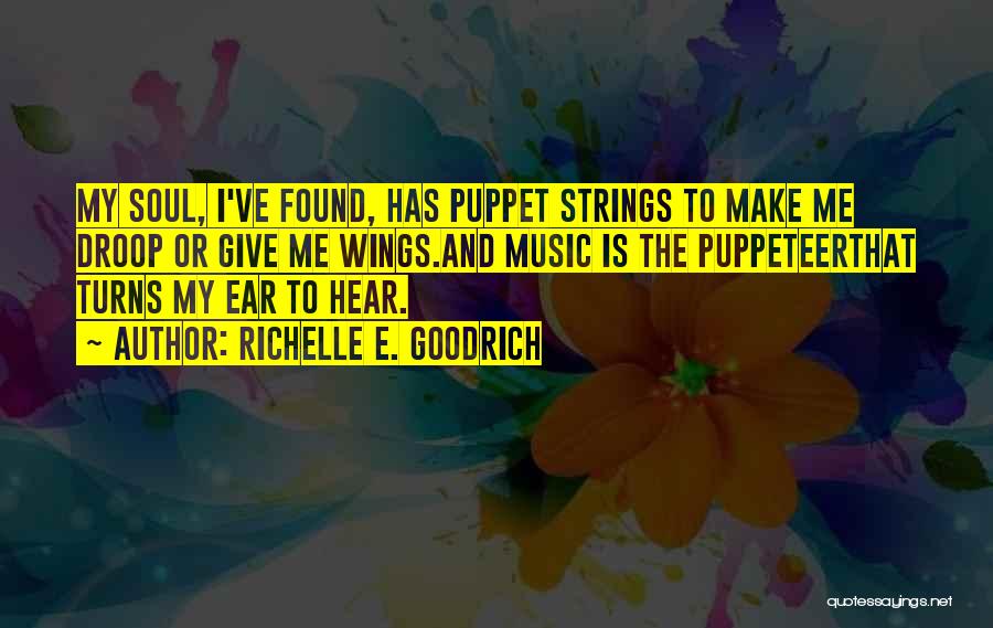 Richelle E. Goodrich Quotes: My Soul, I've Found, Has Puppet Strings To Make Me Droop Or Give Me Wings.and Music Is The Puppeteerthat Turns