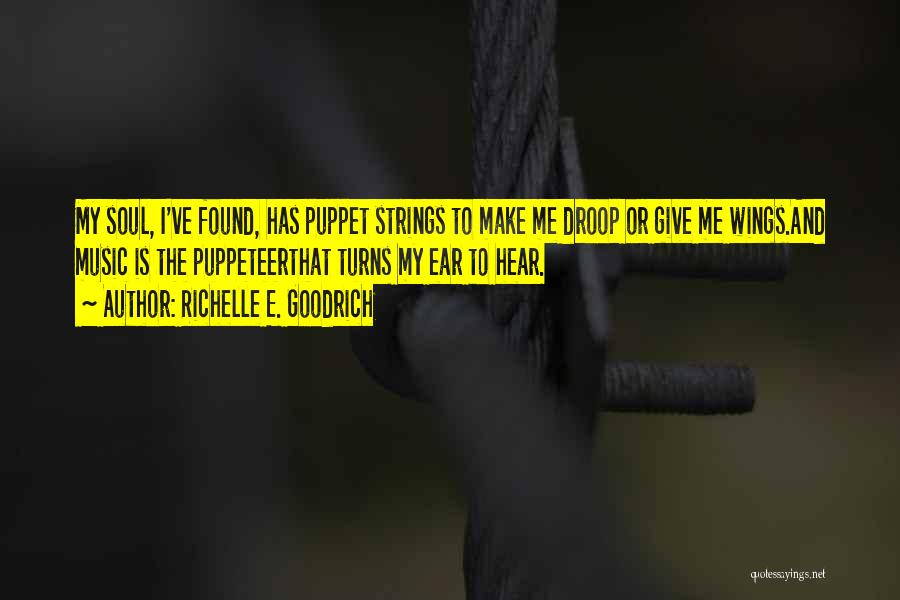 Richelle E. Goodrich Quotes: My Soul, I've Found, Has Puppet Strings To Make Me Droop Or Give Me Wings.and Music Is The Puppeteerthat Turns