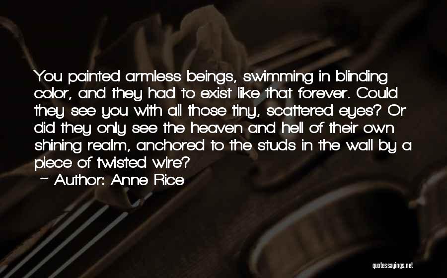 Anne Rice Quotes: You Painted Armless Beings, Swimming In Blinding Color, And They Had To Exist Like That Forever. Could They See You