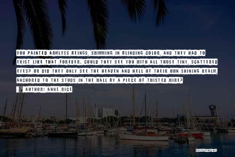 Anne Rice Quotes: You Painted Armless Beings, Swimming In Blinding Color, And They Had To Exist Like That Forever. Could They See You