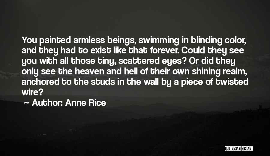 Anne Rice Quotes: You Painted Armless Beings, Swimming In Blinding Color, And They Had To Exist Like That Forever. Could They See You