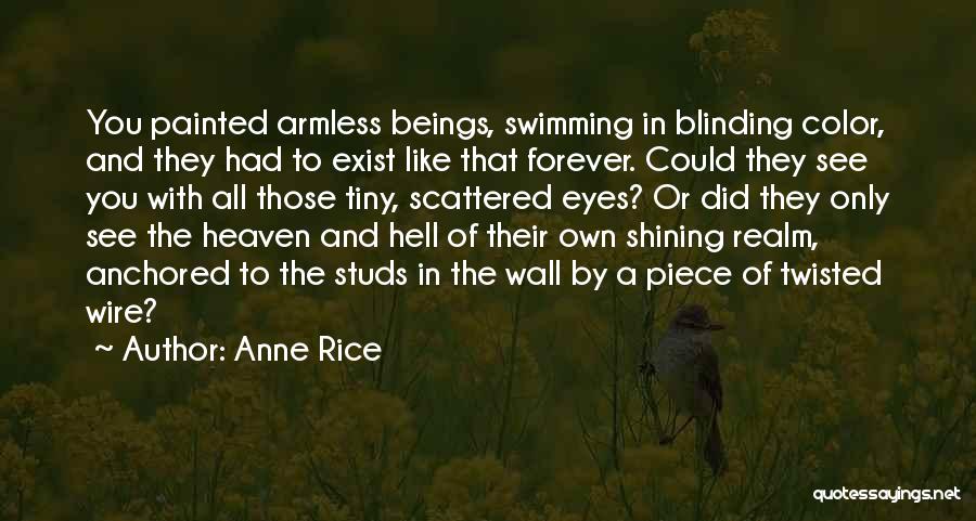 Anne Rice Quotes: You Painted Armless Beings, Swimming In Blinding Color, And They Had To Exist Like That Forever. Could They See You