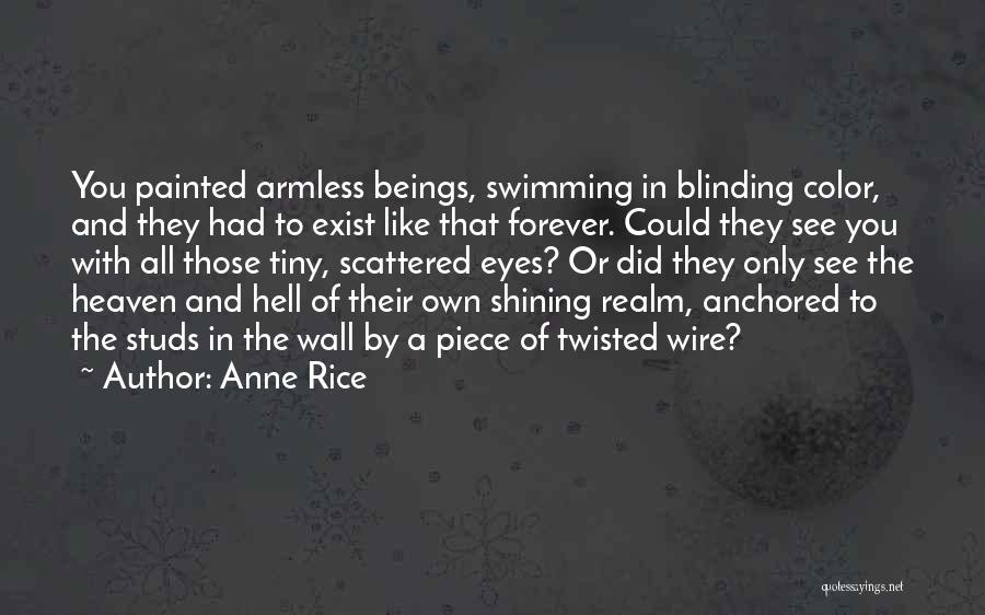 Anne Rice Quotes: You Painted Armless Beings, Swimming In Blinding Color, And They Had To Exist Like That Forever. Could They See You