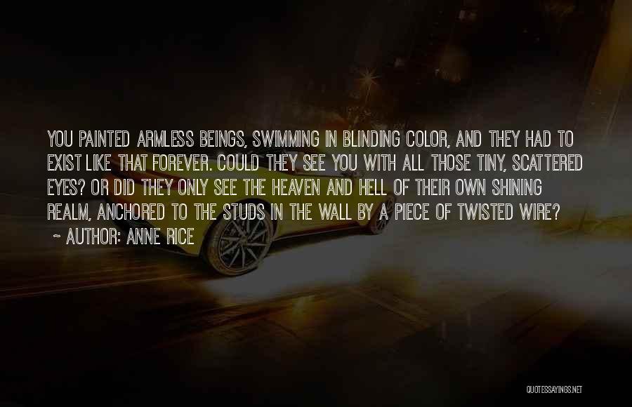 Anne Rice Quotes: You Painted Armless Beings, Swimming In Blinding Color, And They Had To Exist Like That Forever. Could They See You