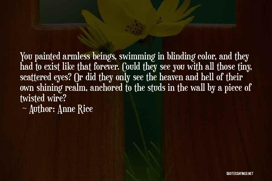 Anne Rice Quotes: You Painted Armless Beings, Swimming In Blinding Color, And They Had To Exist Like That Forever. Could They See You