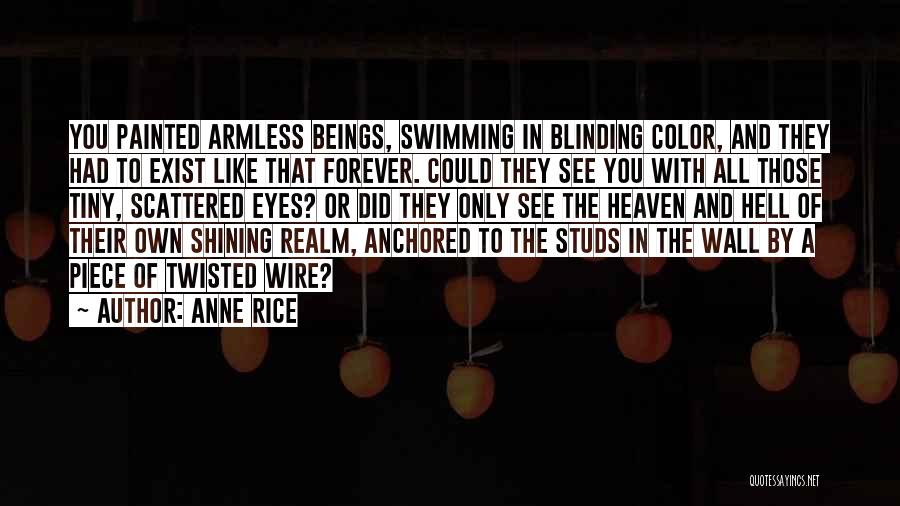 Anne Rice Quotes: You Painted Armless Beings, Swimming In Blinding Color, And They Had To Exist Like That Forever. Could They See You