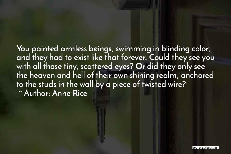 Anne Rice Quotes: You Painted Armless Beings, Swimming In Blinding Color, And They Had To Exist Like That Forever. Could They See You