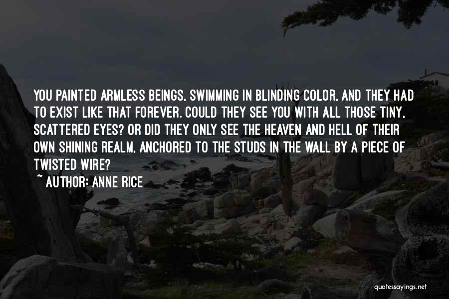 Anne Rice Quotes: You Painted Armless Beings, Swimming In Blinding Color, And They Had To Exist Like That Forever. Could They See You