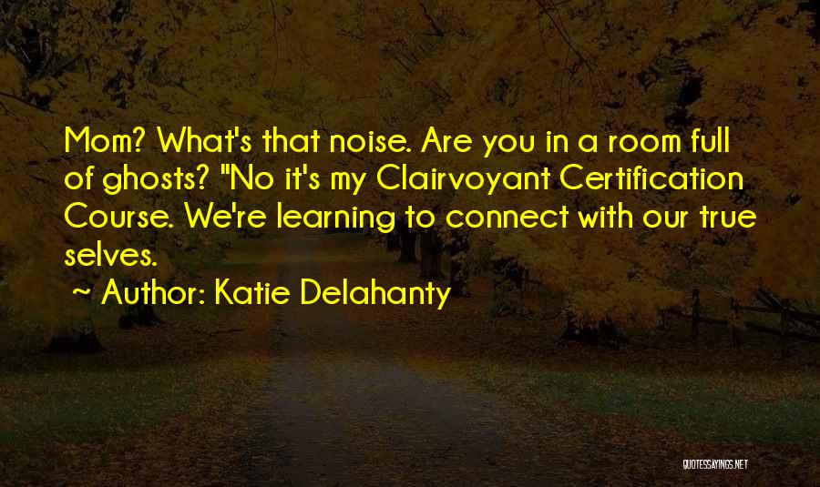 Katie Delahanty Quotes: Mom? What's That Noise. Are You In A Room Full Of Ghosts? No It's My Clairvoyant Certification Course. We're Learning