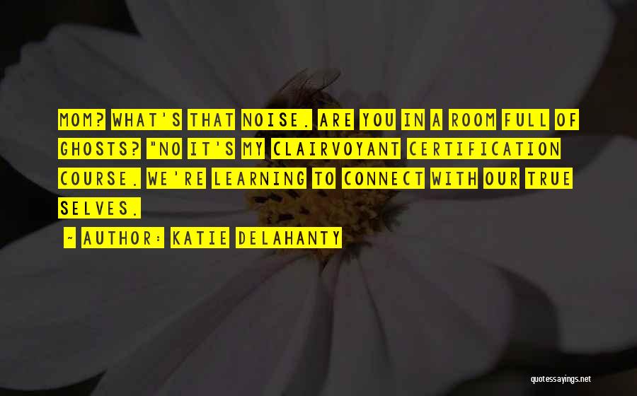 Katie Delahanty Quotes: Mom? What's That Noise. Are You In A Room Full Of Ghosts? No It's My Clairvoyant Certification Course. We're Learning