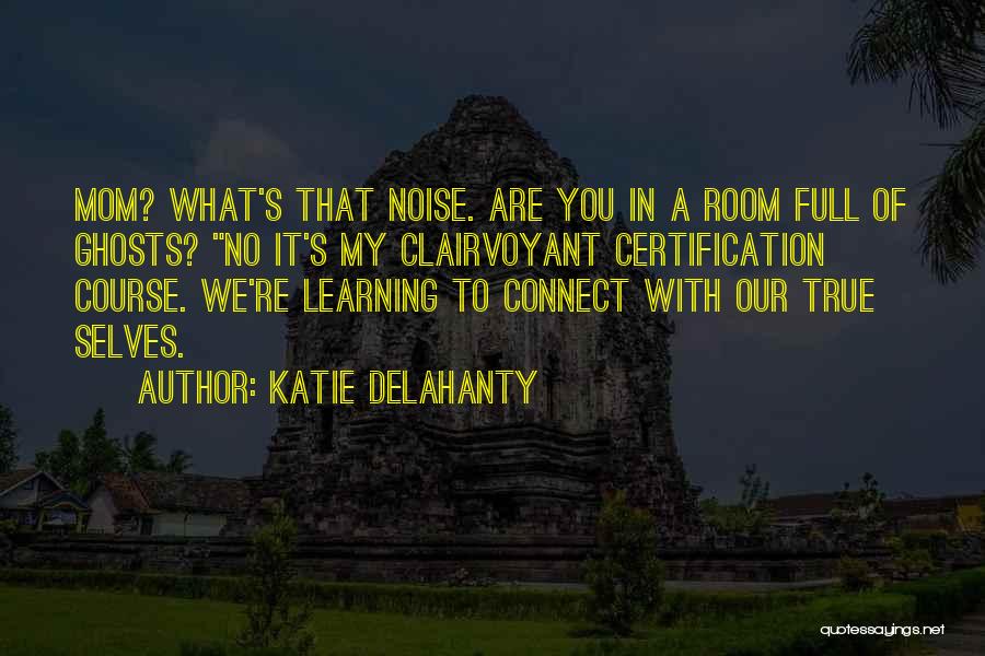 Katie Delahanty Quotes: Mom? What's That Noise. Are You In A Room Full Of Ghosts? No It's My Clairvoyant Certification Course. We're Learning