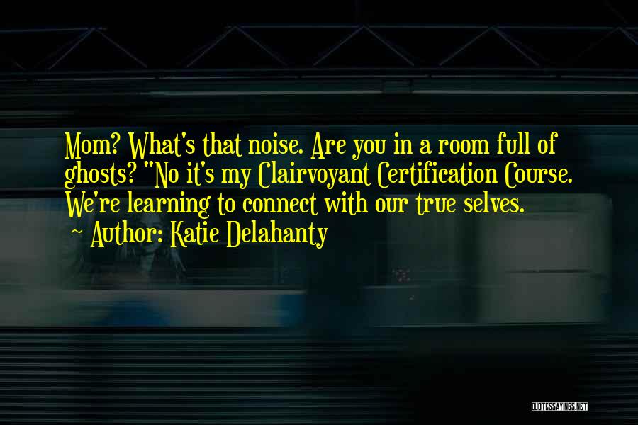 Katie Delahanty Quotes: Mom? What's That Noise. Are You In A Room Full Of Ghosts? No It's My Clairvoyant Certification Course. We're Learning