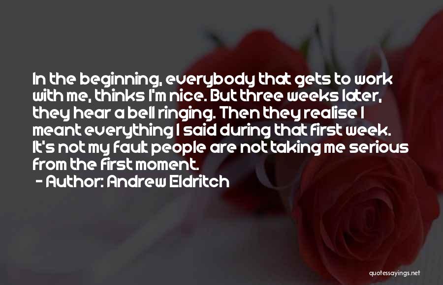 Andrew Eldritch Quotes: In The Beginning, Everybody That Gets To Work With Me, Thinks I'm Nice. But Three Weeks Later, They Hear A