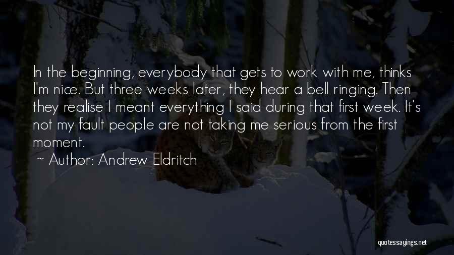 Andrew Eldritch Quotes: In The Beginning, Everybody That Gets To Work With Me, Thinks I'm Nice. But Three Weeks Later, They Hear A