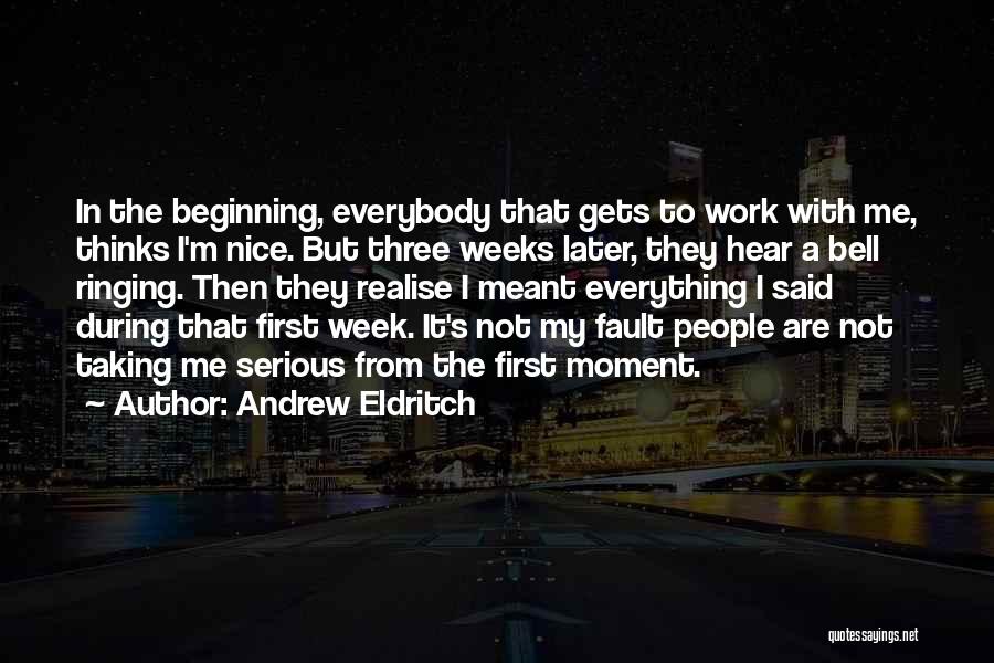 Andrew Eldritch Quotes: In The Beginning, Everybody That Gets To Work With Me, Thinks I'm Nice. But Three Weeks Later, They Hear A