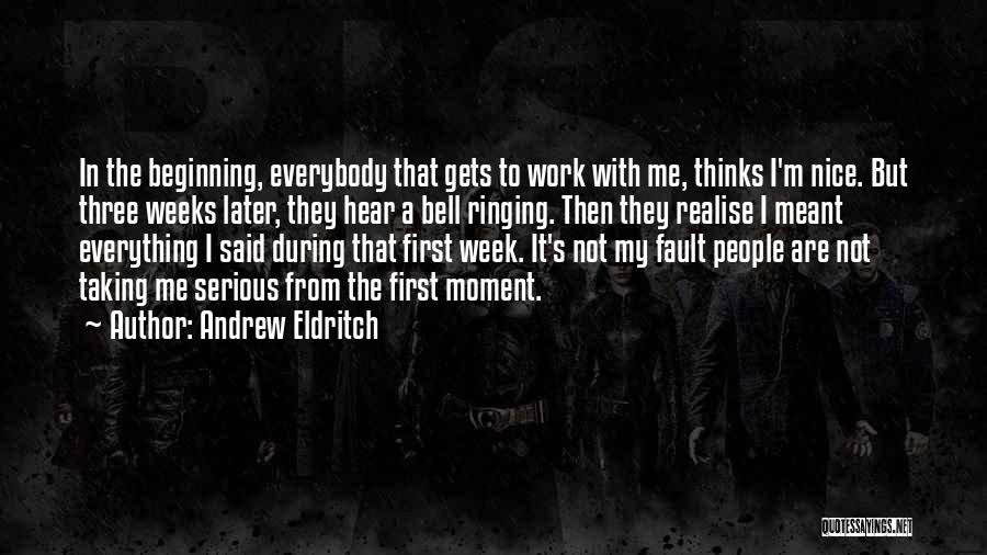 Andrew Eldritch Quotes: In The Beginning, Everybody That Gets To Work With Me, Thinks I'm Nice. But Three Weeks Later, They Hear A