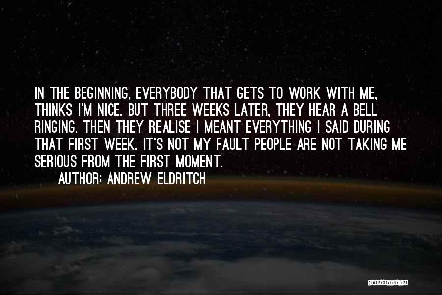 Andrew Eldritch Quotes: In The Beginning, Everybody That Gets To Work With Me, Thinks I'm Nice. But Three Weeks Later, They Hear A