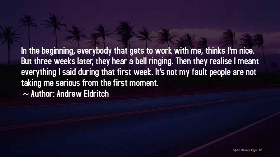 Andrew Eldritch Quotes: In The Beginning, Everybody That Gets To Work With Me, Thinks I'm Nice. But Three Weeks Later, They Hear A