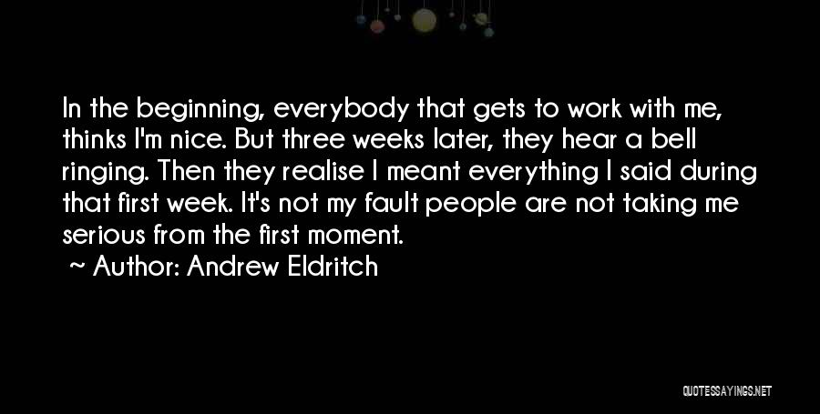 Andrew Eldritch Quotes: In The Beginning, Everybody That Gets To Work With Me, Thinks I'm Nice. But Three Weeks Later, They Hear A