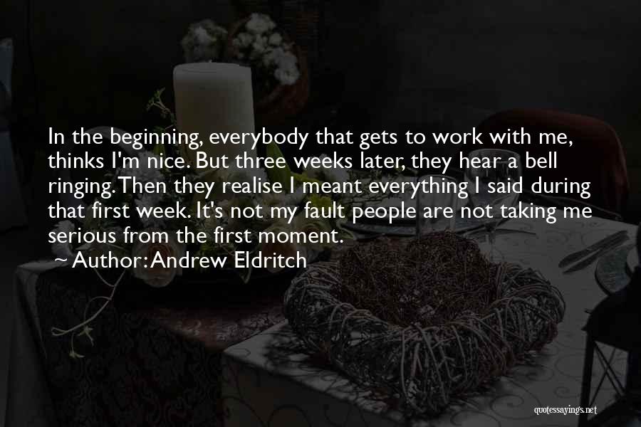 Andrew Eldritch Quotes: In The Beginning, Everybody That Gets To Work With Me, Thinks I'm Nice. But Three Weeks Later, They Hear A